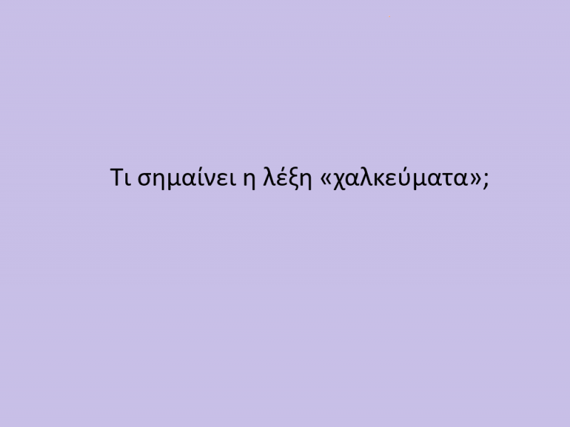 Εσείς γνωρίζετε τι σημαίνει η λέξη «χαλκεύματα»;