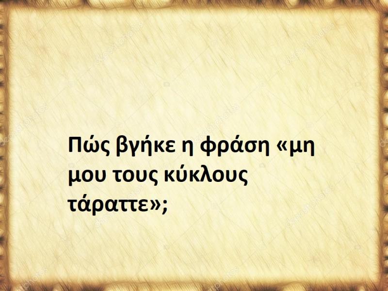 Μη μου τους κύκλους τάραττε